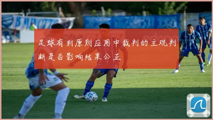 足球有利原则应用中裁判的主观判断是否影响结果公正