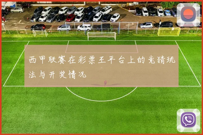 西甲联赛在彩票王平台上的竞猜玩法与开奖情况