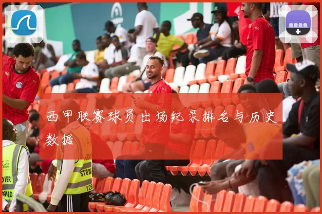 西甲联赛球员出场纪录排名与历史数据
