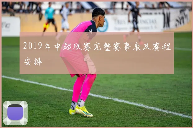 2019年中超联赛完整赛事表及赛程安排