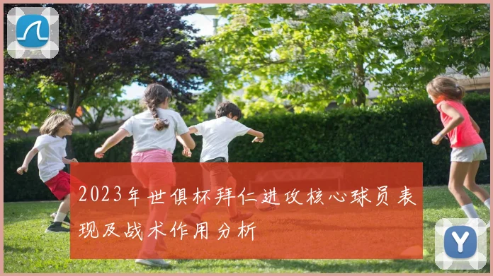 2023年世俱杯拜仁进攻核心球员表现及战术作用分析