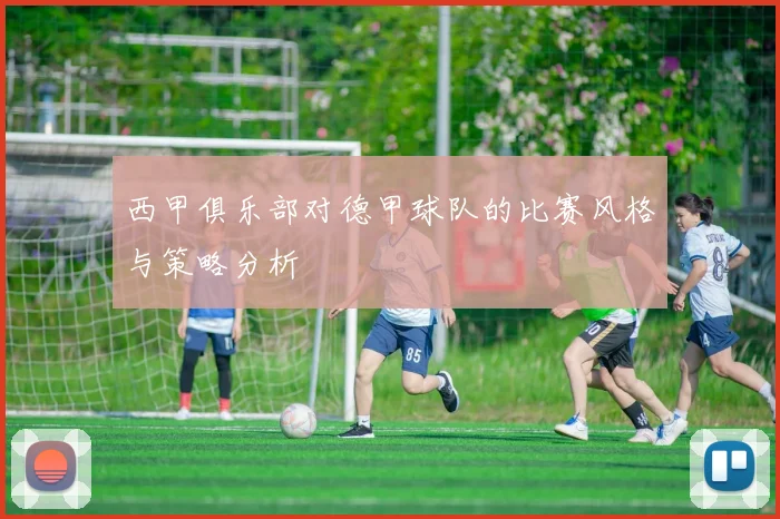 西甲俱乐部对德甲球队的比赛风格与策略分析