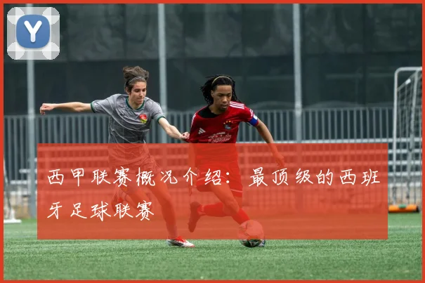 西甲联赛概况介绍：最顶级的西班牙足球联赛