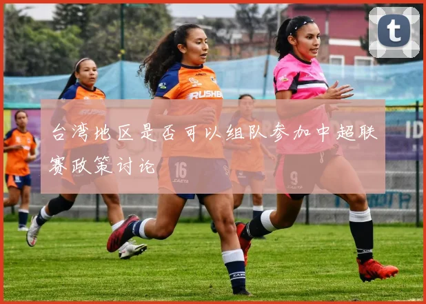 台湾地区是否可以组队参加中超联赛政策讨论