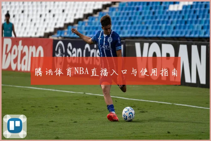 腾讯体育NBA直播入口与使用指南