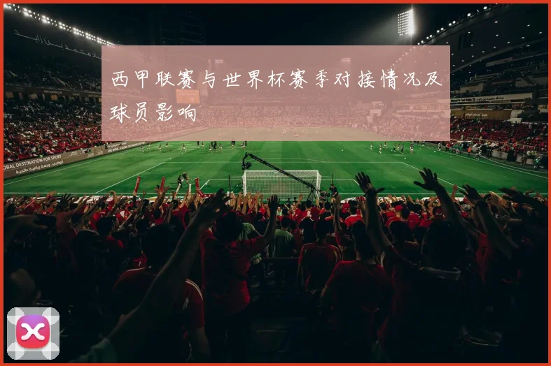 西甲联赛与世界杯赛季对接情况及球员影响