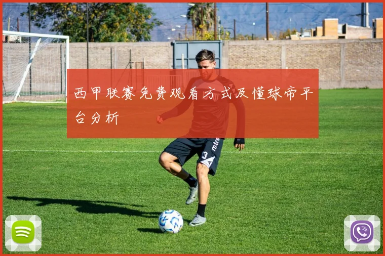西甲联赛免费观看方式及懂球帝平台分析
