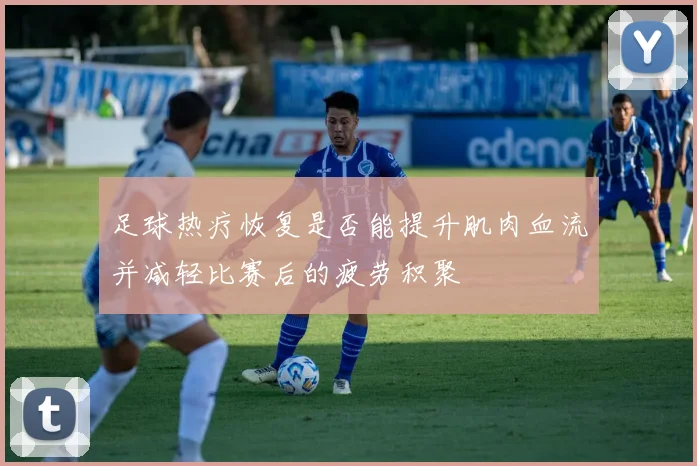 足球热疗恢复是否能提升肌肉血流并减轻比赛后的疲劳积聚
